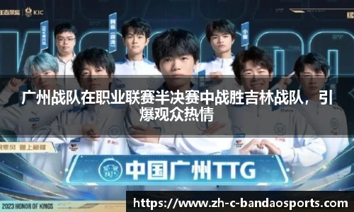 广州战队在职业联赛半决赛中战胜吉林战队，引爆观众热情