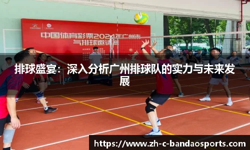 排球盛宴：深入分析广州排球队的实力与未来发展