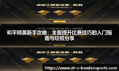 和平精英新手攻略：全面提升比赛技巧的入门指南与经验分享
