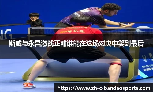 斯威与永昌激战正酣谁能在这场对决中笑到最后