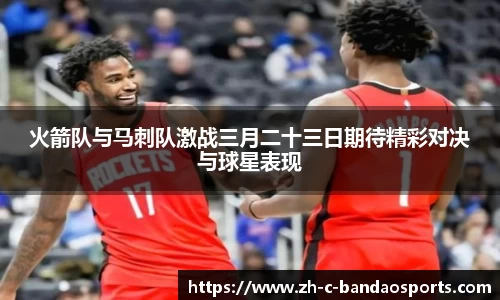 火箭队与马刺队激战三月二十三日期待精彩对决与球星表现