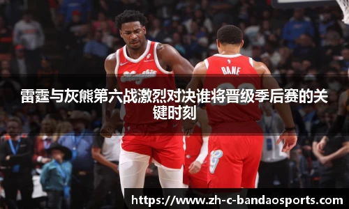 雷霆与灰熊第六战激烈对决谁将晋级季后赛的关键时刻